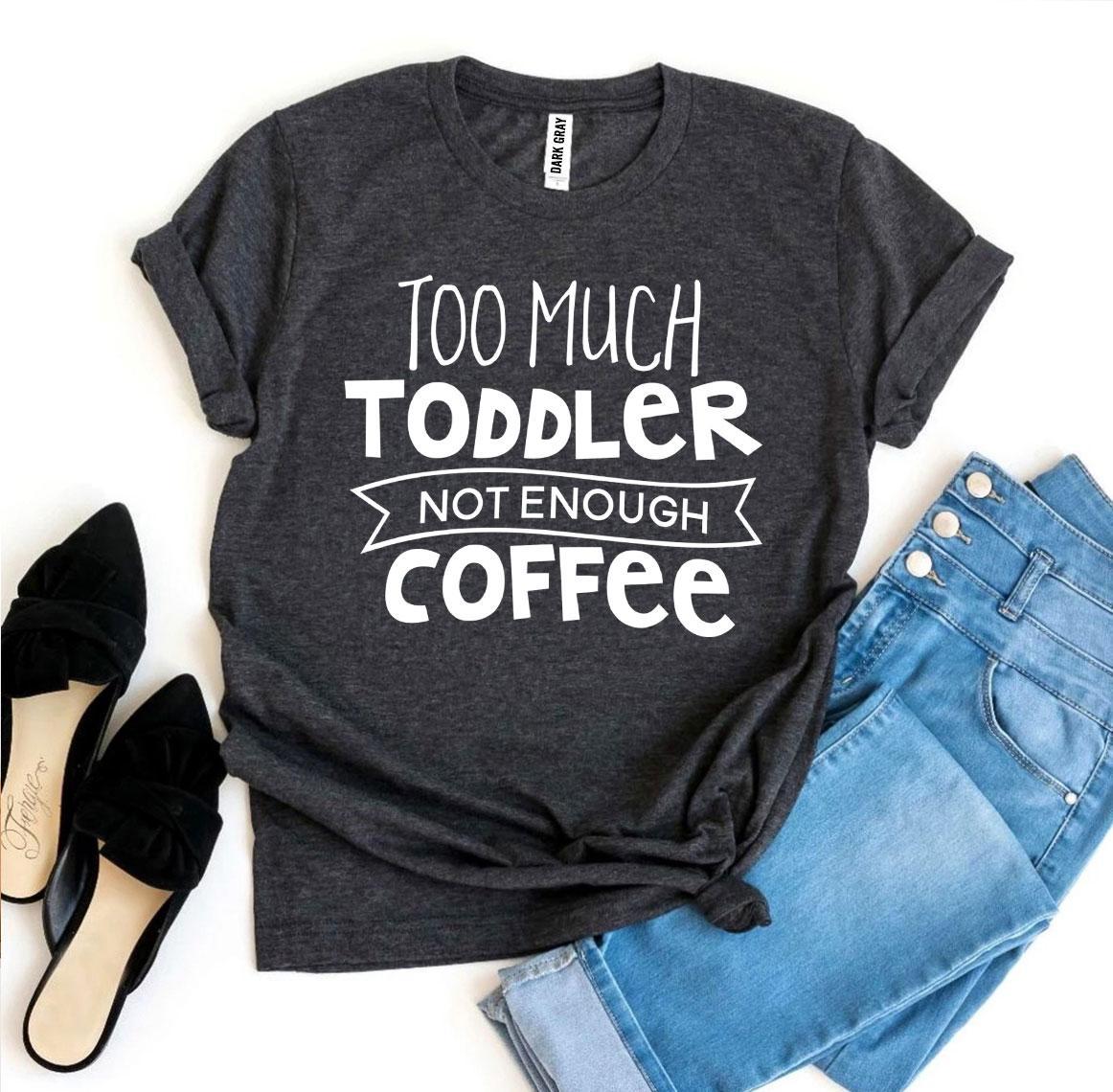 Too Much Toddler Not Enough Coffee T-shirt - G&K's